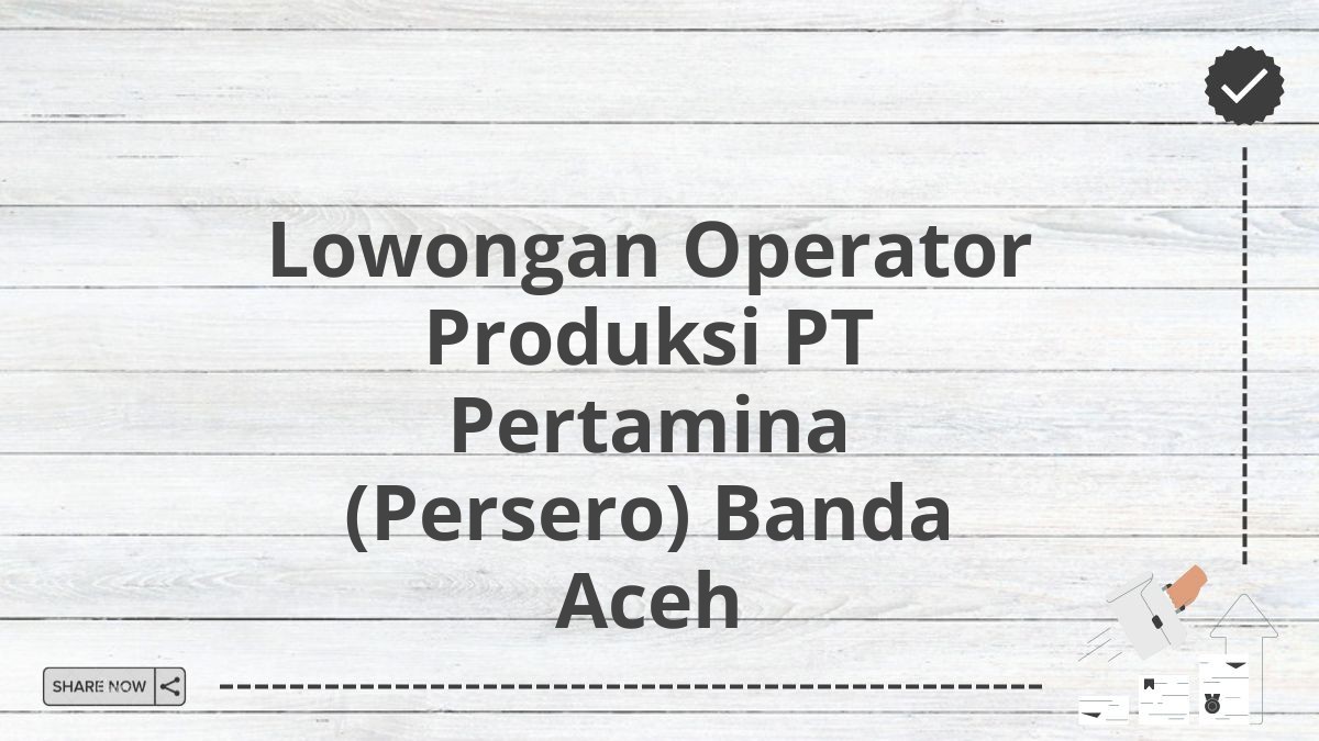 Lowongan Operator Produksi PT Pertamina (Persero) Banda Aceh