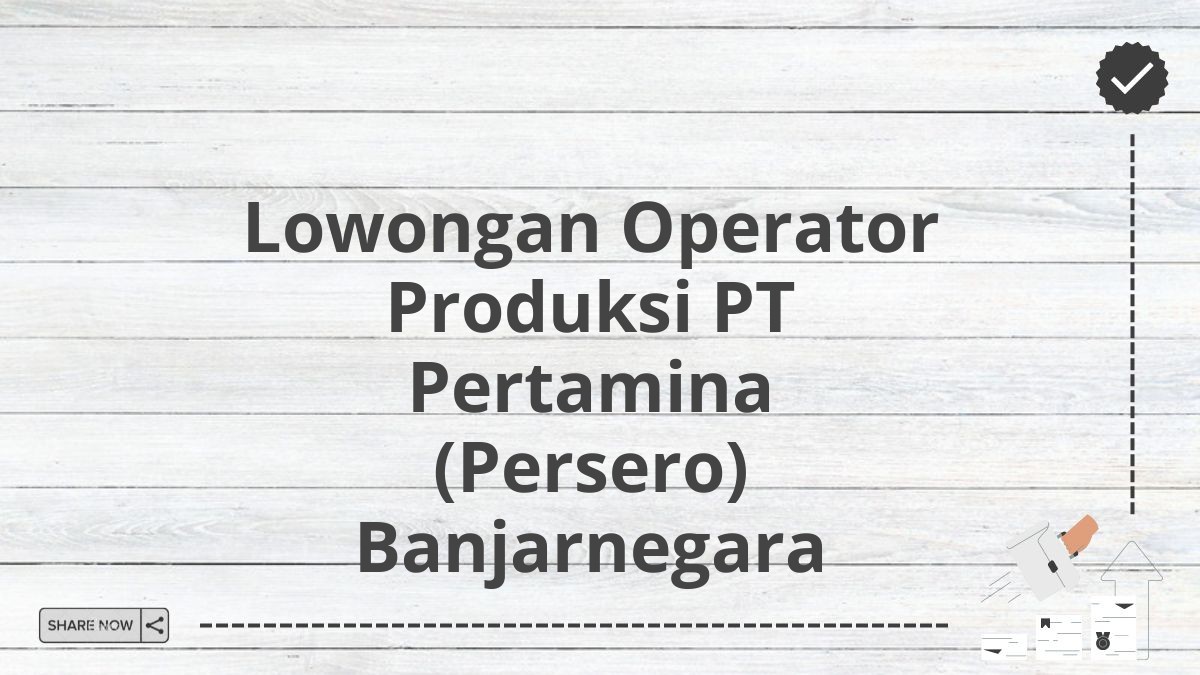 Lowongan Operator Produksi PT Pertamina (Persero) Banjarnegara