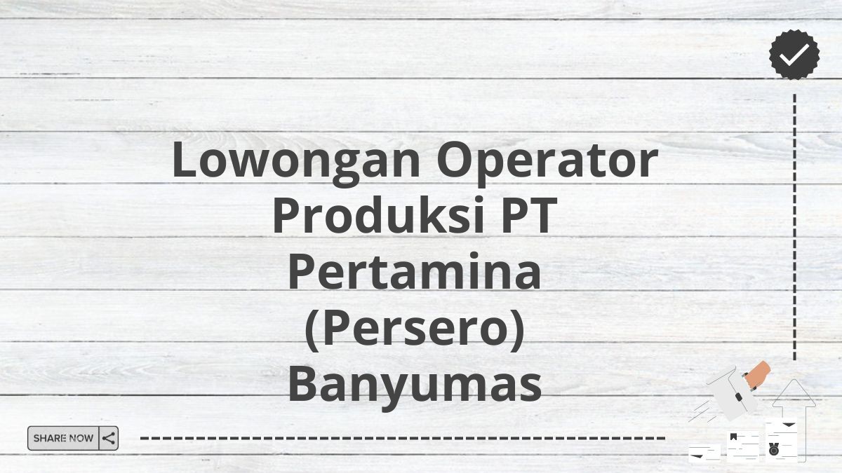 Lowongan Operator Produksi PT Pertamina (Persero) Banyumas