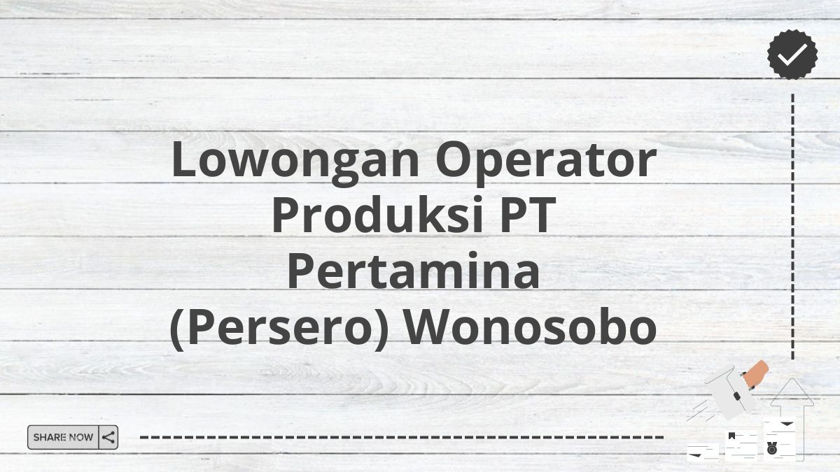 Lowongan Operator Produksi PT Pertamina (Persero) Wonosobo