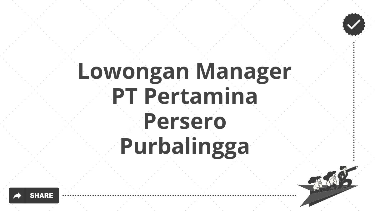 Lowongan Manager PT Pertamina Persero Purbalingga