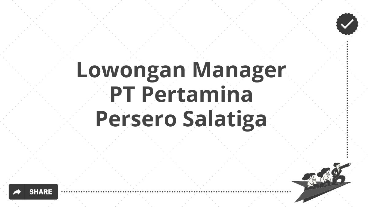 Lowongan Manager PT Pertamina Persero Salatiga