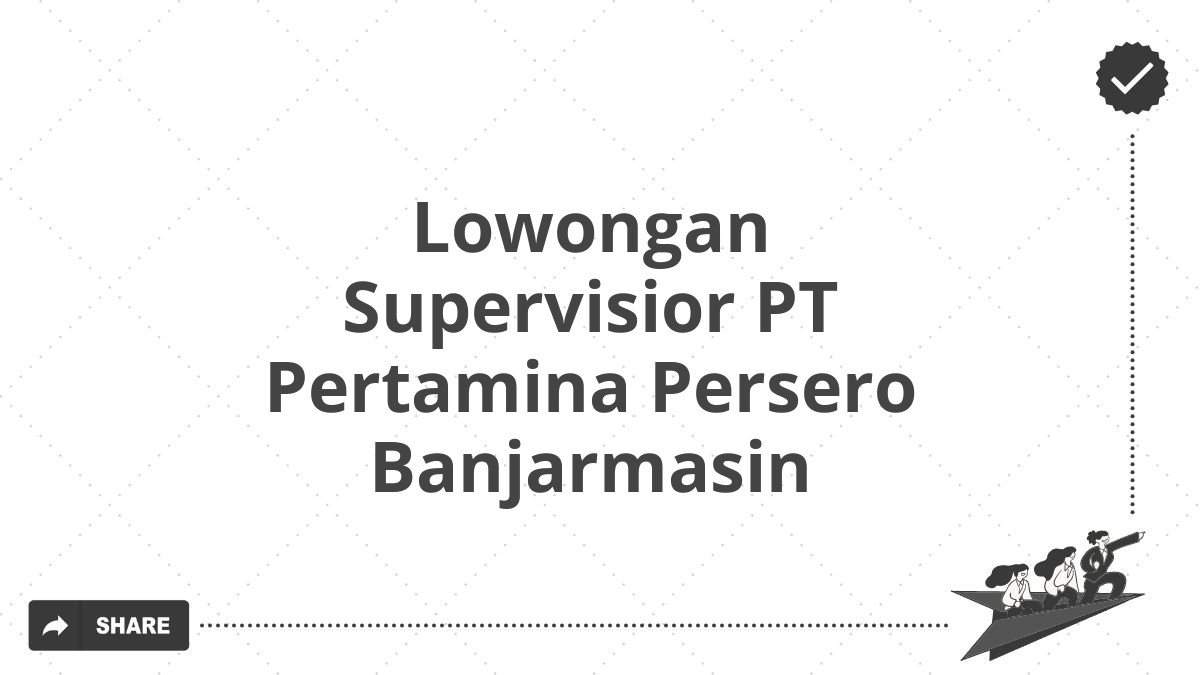 Lowongan Supervisior PT Pertamina Persero Banjarmasin