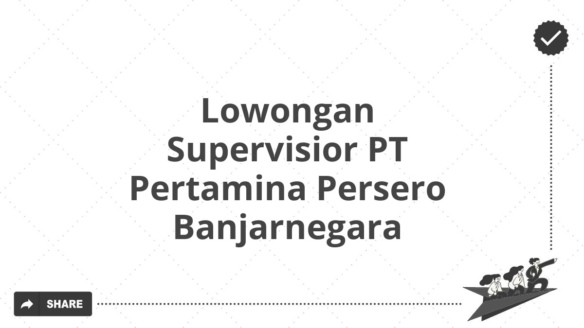 Lowongan Supervisior PT Pertamina Persero Banjarnegara