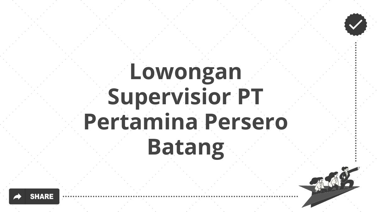 Lowongan Supervisior PT Pertamina Persero Batang