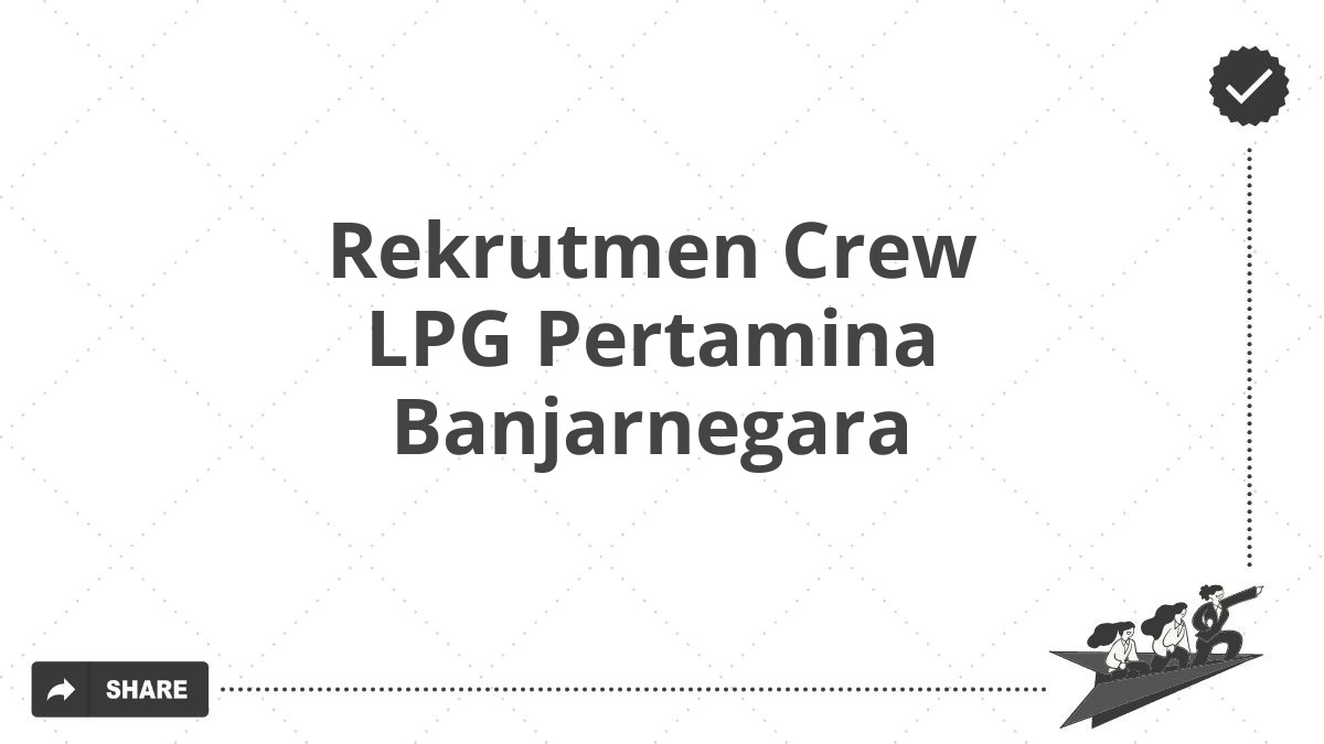 Rekrutmen Crew LPG Pertamina Banjarnegara